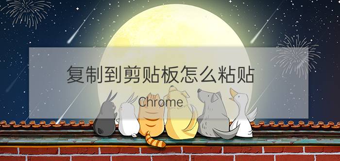 复制到剪贴板怎么粘贴 Chrome for Android如何才能将网页图像复制到系统剪贴板？